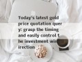 Today's latest gold price quotation query: grasp the timing and easily control the investment wind direction