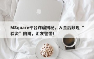 MSquare平台诈骗揭秘，入金后频现“验资”陷阱，汇友警惕！