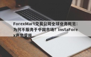 ForexMart交易公司全球业务概览：为何不服务于中国市场？InstaForex声誉受损