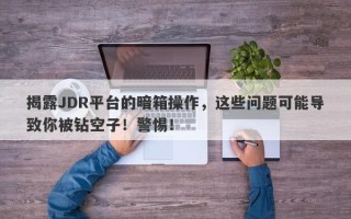 揭露JDR平台的暗箱操作，这些问题可能导致你被钻空子！警惕！