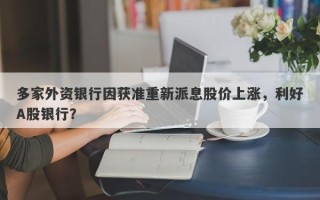 多家外资银行因获准重新派息股价上涨，利好A股银行？