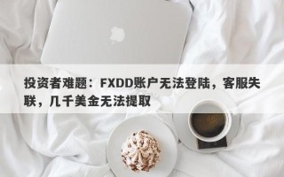 投资者难题：FXDD账户无法登陆，客服失联，几千美金无法提取