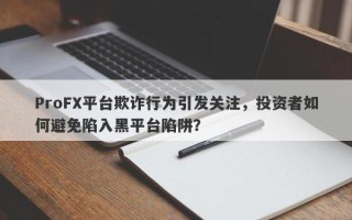 ProFX平台欺诈行为引发关注，投资者如何避免陷入黑平台陷阱？