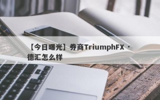 【今日曝光】券商TriumphFX · 德汇怎么样
