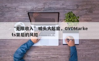 “无限收入”噱头大起底，GVDMarkets背后的风险