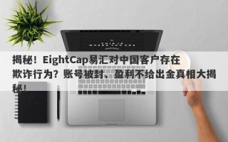 揭秘！EightCap易汇对中国客户存在欺诈行为？账号被封、盈利不给出金真相大揭秘！