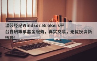 温莎经纪Windsor Brokers平台自研跟单套金服务，真实交易，无忧投资新选择！