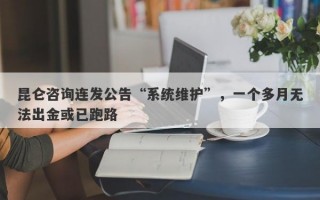 昆仑咨询连发公告“系统维护”，一个多月无法出金或已跑路