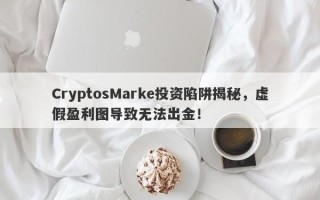 CryptosMarke投资陷阱揭秘，虚假盈利图导致无法出金！