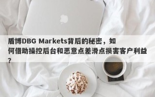 盾博DBG Markets背后的秘密，如何借助操控后台和恶意点差滑点损害客户利益？