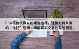 FPG平台投资人的明智选择，谨慎对待入金的“信托”管理，理解真实交易的监管情况。