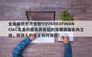 全面解析平方金融SQUAREDFINANCIAL出金问题及其背后的交易资金去向之谜，投资人的安全如何保障？