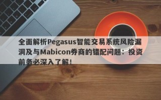 全面解析Pegasus智能交易系统风险漏洞及与Mabicon券商的错配问题：投资前务必深入了解！