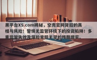 黑平台XS.com揭秘，空壳官网背后的真相与风险！警惕无监管环境下的投资陷阱！多重监管失效及保险索赔无望的残酷现实。