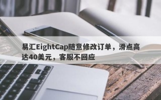 易汇EightCap随意修改订单，滑点高达40美元，客服不回应