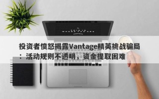 投资者愤怒揭露Vantage精英挑战骗局：活动规则不透明，资金提取困难