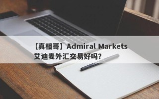 【真相哥】Admiral Markets 艾迪麦外汇交易好吗？
