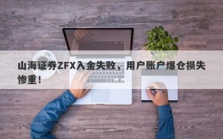 山海证券ZFX入金失败，用户账户爆仓损失惨重！