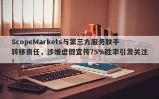 ScopeMarkets与第三方服务联手转移责任，涉嫌虚假宣传75%胜率引发关注！