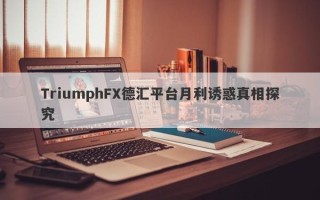 TriumphFX德汇平台月利诱惑真相探究