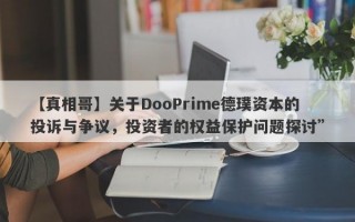 【真相哥】关于DooPrime德璞资本的投诉与争议，投资者的权益保护问题探讨”