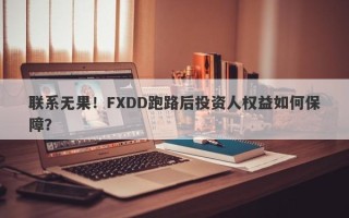 联系无果！FXDD跑路后投资人权益如何保障？