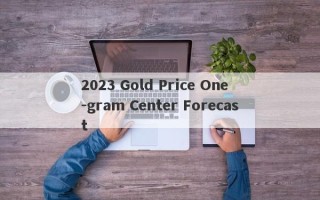 2023 Gold Price One -gram Center Forecast