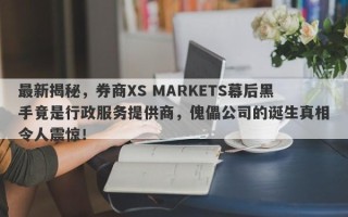 最新揭秘，券商XS MARKETS幕后黑手竟是行政服务提供商，傀儡公司的诞生真相令人震惊！