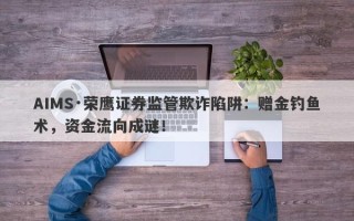 AIMS·荣鹰证券监管欺诈陷阱：赠金钓鱼术，资金流向成谜！