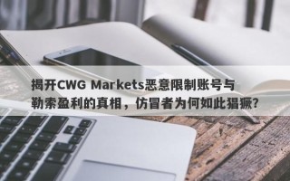 揭开CWG Markets恶意限制账号与勒索盈利的真相，仿冒者为何如此猖獗？