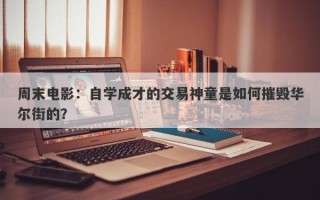 周末电影：自学成才的交易神童是如何摧毁华尔街的？