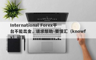 International Forex平台不能出金，请求帮助-要懂汇（knowfx）问答