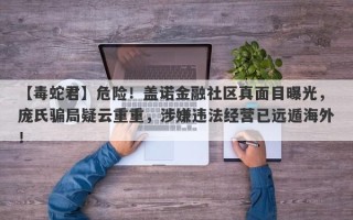 【毒蛇君】危险！盖诺金融社区真面目曝光，庞氏骗局疑云重重，涉嫌违法经营已远遁海外！