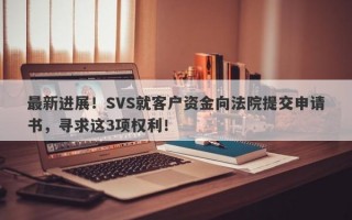 最新进展！SVS就客户资金向法院提交申请书，寻求这3项权利！