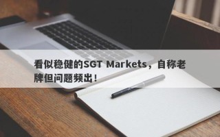 看似稳健的SGT Markets，自称老牌但问题频出！