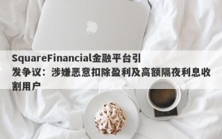 SquareFinancial金融平台引发争议：涉嫌恶意扣除盈利及高额隔夜利息收割用户