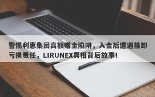 警惕利惠集团高额赠金陷阱，入金后遭遇推卸亏损责任，LIRUNEX真相背后故事！