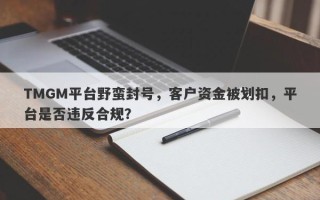 TMGM平台野蛮封号，客户资金被划扣，平台是否违反合规？