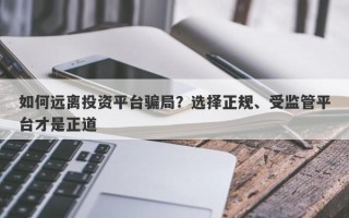 如何远离投资平台骗局？选择正规、受监管平台才是正道