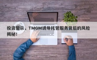 投资警示，TMGM诱导托管服务背后的风险揭秘！