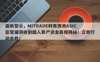 最新警示，MiTRADE利用澳洲ASIC监管漏洞收割国人账户资金真相揭秘！立即行动自救！