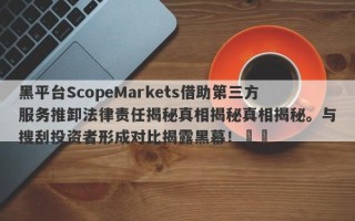 黑平台ScopeMarkets借助第三方服务推卸法律责任揭秘真相揭秘真相揭秘。与搜刮投资者形成对比揭露黑幕！​​