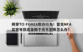 揭穿TO FOREX欺诈行为！冒充NFA监管导致出金四个月不到账怎么办？