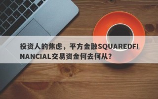 投资人的焦虑，平方金融SQUAREDFINANCIAL交易资金何去何从？