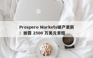 Prospero Markets破产更新：披露 2500 万美元索赔