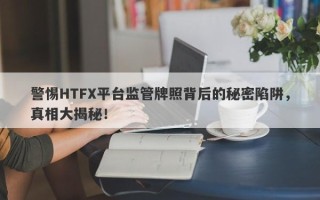 警惕HTFX平台监管牌照背后的秘密陷阱，真相大揭秘！