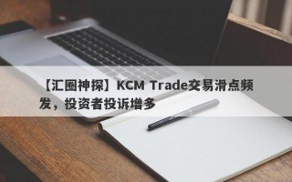 【汇圈神探】KCM Trade交易滑点频发，投资者投诉增多
