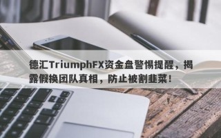 德汇TriumphFX资金盘警惕提醒，揭露假换团队真相，防止被割韭菜！