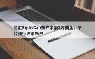 易汇EightCap账户余额2万美金，平台强行注销账户