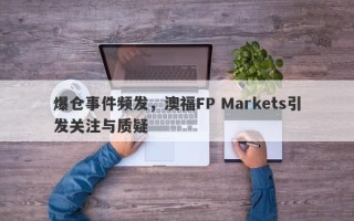 爆仓事件频发，澳福FP Markets引发关注与质疑